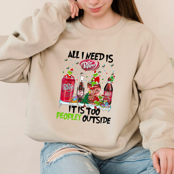 All I Need Dr Pepper It Is Too Peopley Outside Hoodie T-shirt Sweatshirt